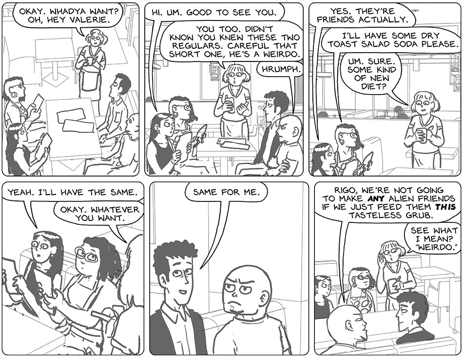 The waitress approached Picknar, Thoos, Knox and Rodrigo, and she said, "okay. whadya want? Oh, hey Valerie." Picknar, who of course was in Valerie's body, said, "hi. Um. Good to see you." "You too," the waitress said and gestured at Knox with her thumb and said, "didn't know you knew these two regulars. Careful that short one, he's a weirdo." Knox hrumphed in reply. Picknar said, "yes. They're friends actually." Thoos looked up at the waitress and said, "I'll have some dry toast salad soda please." The waitress replied, "um. Sure. Some kind of new diet?" Picknar said, "yeah. I'll have the same." The waitress replied, "okay. Whatever you want." Smiling, Rodrigo said, "same for me." Knox glared at him and then said, "Rigo, we're not going to make any alien friends if we just feed them this tasteless grub." The waitress leaned towards Picknar and Thoos and whispered, "see what I mean? 'weirdo.'"