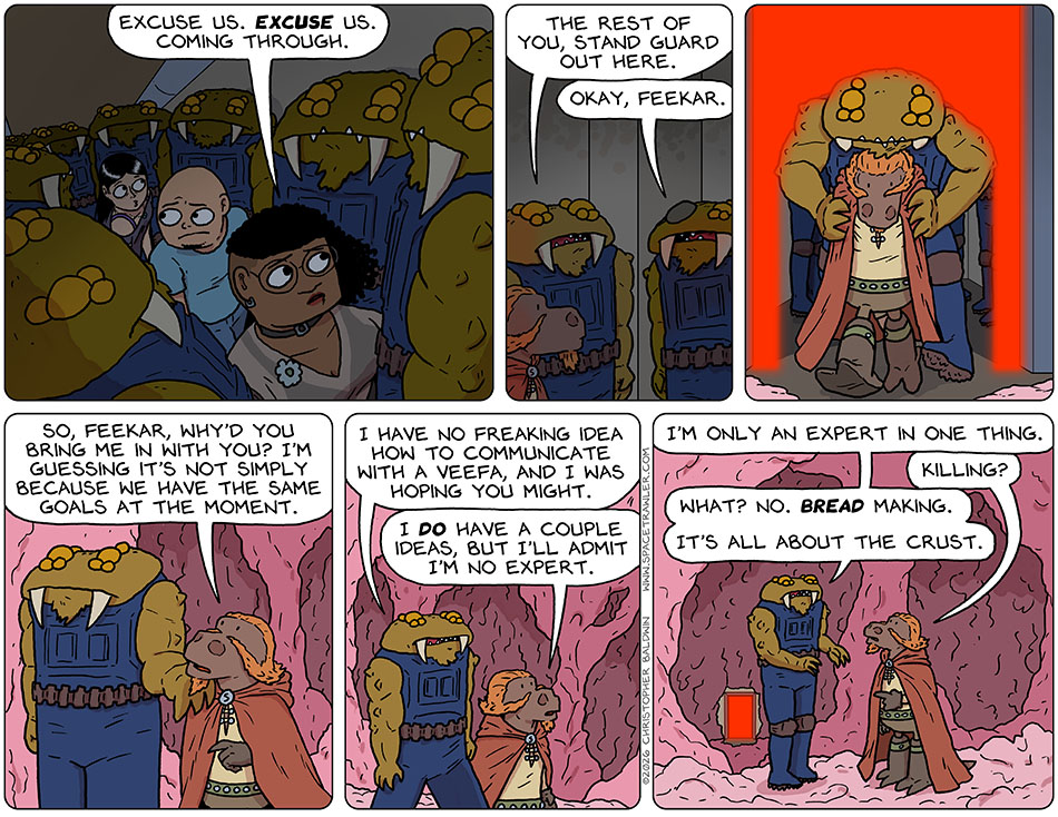 Thoos, Knox, and Picknar made their way up the stairs, flanked by huge intimidating Bollycks. Picknar said, "Excuse us. Excuse us. Coming through." The head Bollyck, Feekar, told the Bollyck with a patch over one set of eyes, "The rest of you, stand guard out here." The eyepatch Bollyck said, "Okay, Feekar." Feekar leaned over Lasper and they walked through the laser wall, the Bollyck's body protecting Lasper from the deadly laser. The area they were in was floor, wall, and ceiling made up of pinkish bumpy soft matter, somewhat brain-like. Lasper said, "So, Feekar, why'd you bring me in with you? I'm guessing it's not simply because we have the same goals at the moment." Feekar said, "I have no freaking idea how to communicate with a Veefa, and I was hoping you might." Lasper said, "I do have a couple ideas, but I'll admit I'm no expert." Feekar said, "I'm only an expert in one thing." Lasper asked, "Killing?" Feekar said. "What? No. Bread making. It's all about the crust."