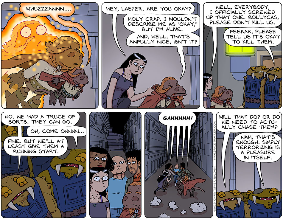 The Veefa suddenly exited Lasper's body in a sparkle of light, as he lost his orange glow, returned to normal size, and said, "Whuzzzawww..." Picknar knelt down, put their hand on his shoulder, and said, "Hey, Lasper. are you okay?" Lasper did not look very well, but managed to say, "Holy crap. I wouldn't describe me as 'okay,' but I'm alive. And, well, that's awfully nice, isn't it?" Picknar turned to the Bollycks and said, "Well, everybody, I officially screwed up that one. Bollycks, please don't kill us." The Bollyck with a patch over some eyes said to Feekar, "Feekar, please tell us it's okay to kill them." Feekar said, "No. We had a truce of sorts. they can go." The eye-patch Bollyck said, "Oh, come onnnn..." Feeker gave in and said, "Fine. But we'll at least give them a running start." Our crew went wide-eyed in realization of their predicament and then ran away, yelling, "Gahhhhh!" Feekar said, "Will that do? Or do we need to actually chase them?" The eye-patch Bollyck said, "Nah, that's enough. Simply terrorizing is a pleasure in itself."